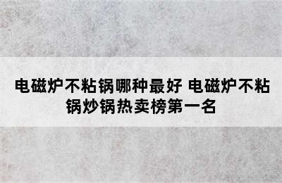 电磁炉不粘锅哪种最好 电磁炉不粘锅炒锅热卖榜第一名